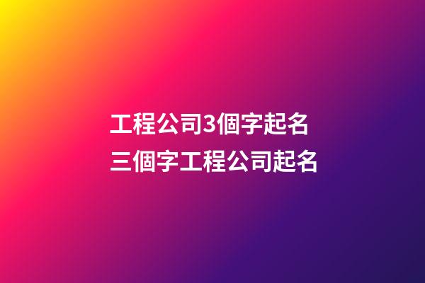 工程公司3個字起名 三個字工程公司起名